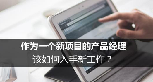 作为一个新项目的产品经理，该如何入手新工作