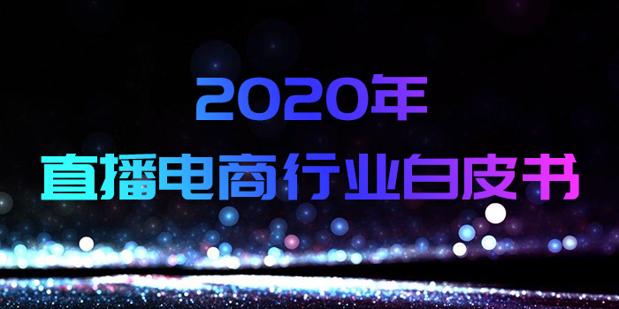 《2020年直播电商行业白皮书》发布